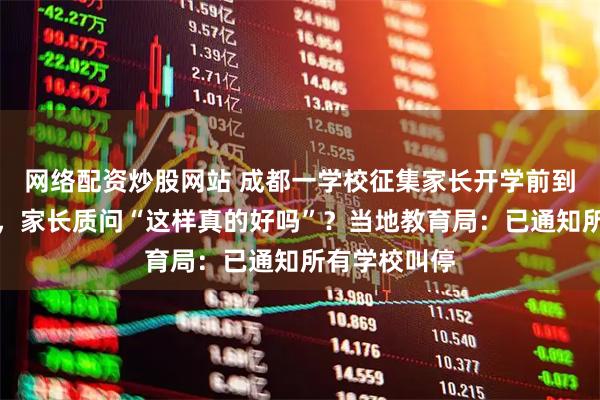 网络配资炒股网站 成都一学校征集家长开学前到校打扫卫生，家长质问“这样真的好吗”？当地教育局：已通知所有学校叫停