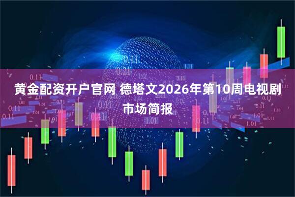 黄金配资开户官网 德塔文2026年第10周电视剧市场简报